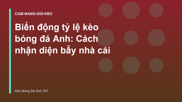 Biến động tỷ lệ kèo bóng đá Anh: Cách nhận diện bẫy nhà cái