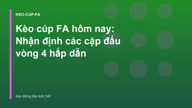 Kèo cúp FA hôm nay: Nhận định các cặp đấu vòng 4 hấp dẫn