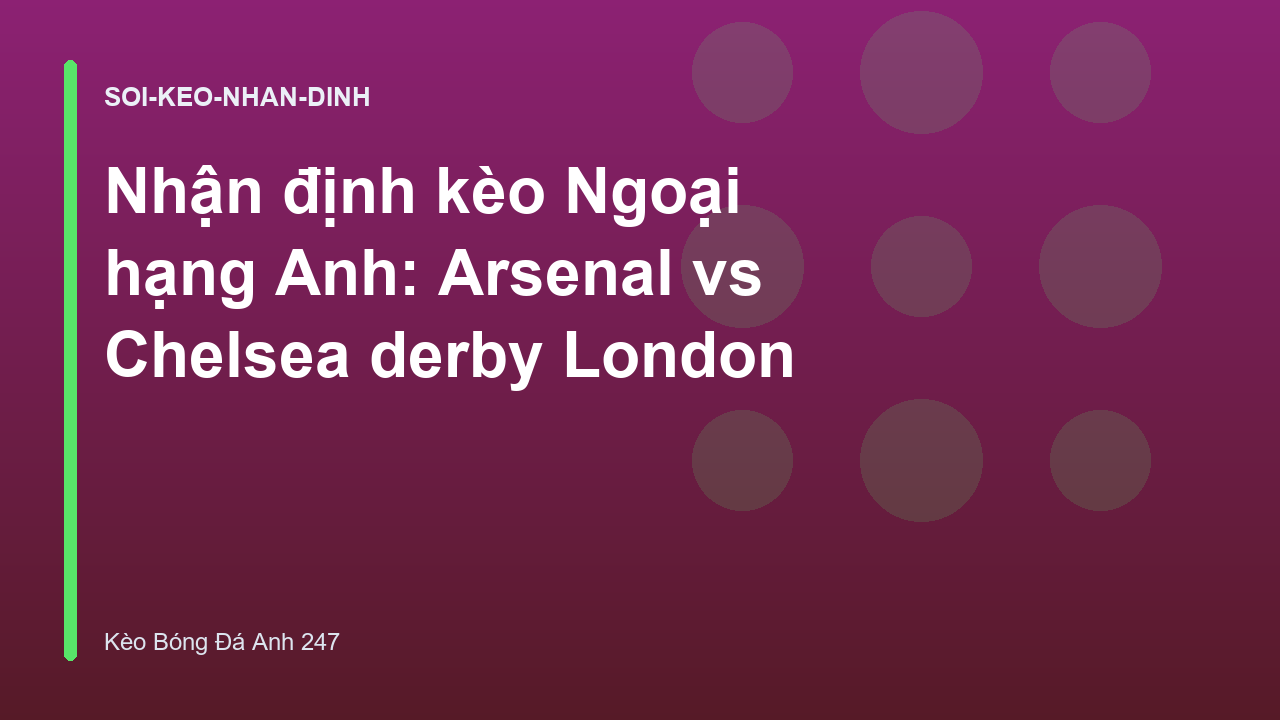 Nhận định kèo Ngoại hạng Anh: Arsenal vs Chelsea derby London