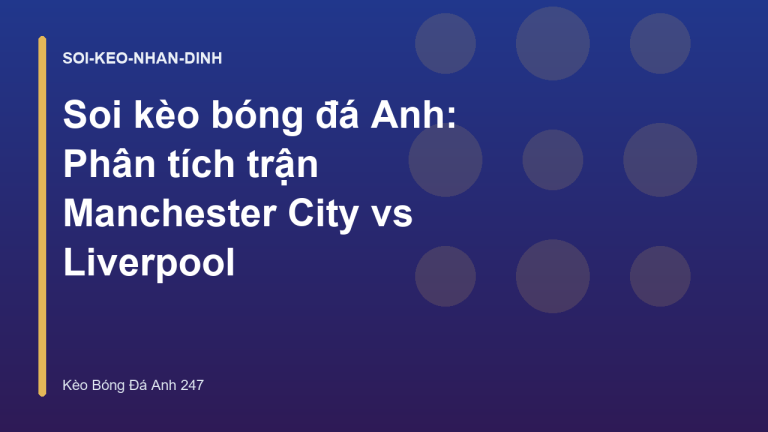 Soi kèo bóng đá Anh: Phân tích trận Manchester City vs Liverpool