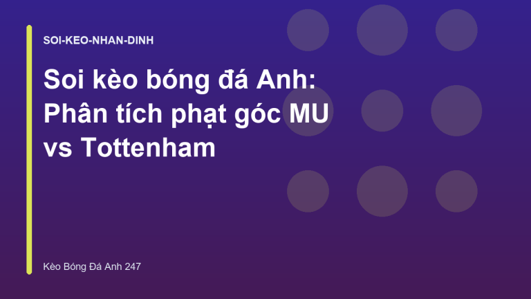 Soi kèo bóng đá Anh: Phân tích phạt góc MU vs Tottenham